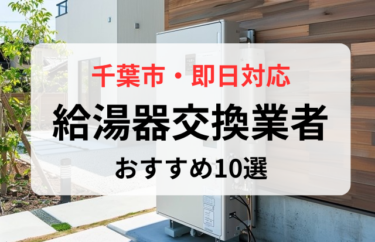 千葉県千葉市で給湯器交換の即日対応しているおすすめの業者10社を比較